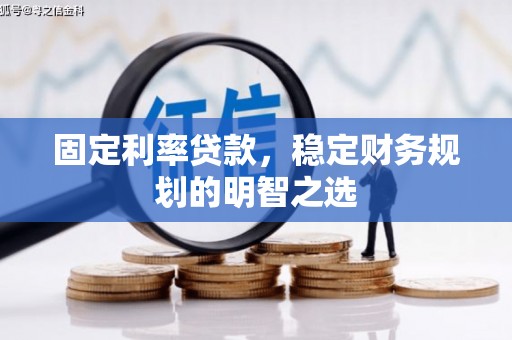 广宗固定利率贷款，稳定财务规划的明智之选