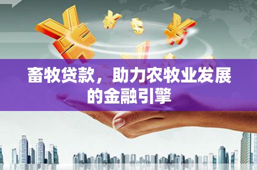广宗畜牧贷款，助力农牧业发展的金融引擎