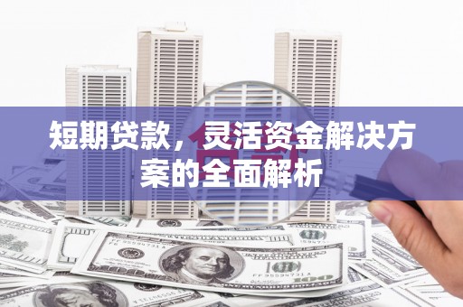 广宗短期贷款，灵活资金解决方案的全面解析