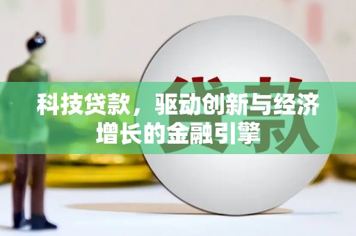 广宗科技贷款，驱动创新与经济增长的金融引擎