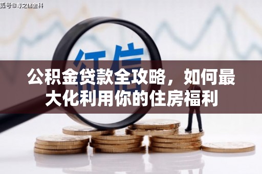 广宗公积金贷款全攻略，如何最大化利用你的住房福利