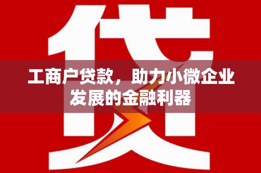 广宗工商户贷款，助力小微企业发展的金融利器