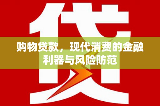 广宗购物贷款，现代消费的金融利器与风险防范