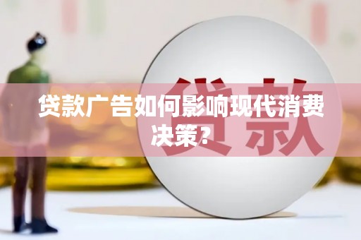 广宗贷款广告如何影响现代消费决策？