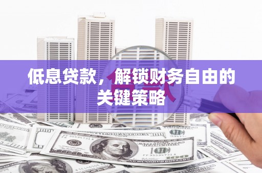 广宗低息贷款，解锁财务自由的关键策略
