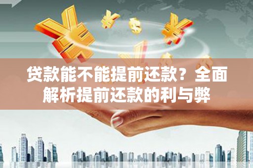 广宗贷款能不能提前还款？全面解析提前还款的利与弊