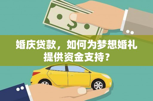 广宗婚庆贷款，如何为梦想婚礼提供资金支持？