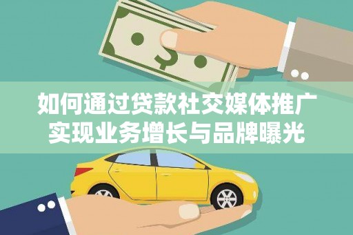 广宗如何通过贷款社交媒体推广实现业务增长与品牌曝光