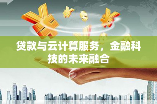 广宗贷款与云计算服务，金融科技的未来融合