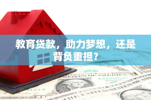 广宗教育贷款，助力梦想，还是背负重担？