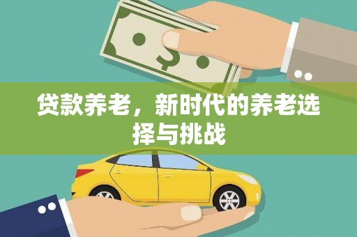 广宗贷款养老，新时代的养老选择与挑战