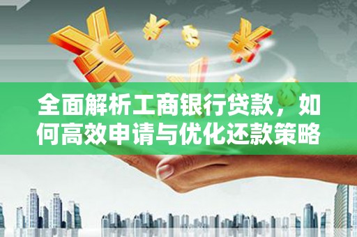 广宗全面解析工商银行贷款，如何高效申请与优化还款策略