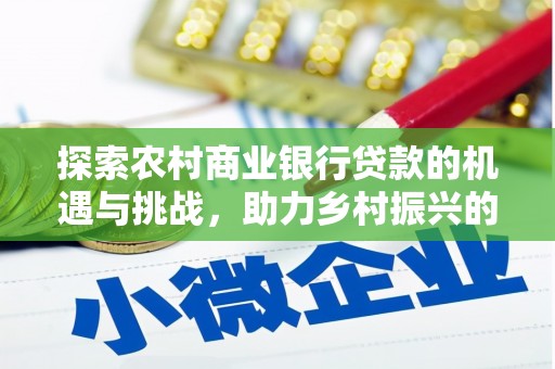 广宗探索农村商业银行贷款的机遇与挑战，助力乡村振兴的金融引擎