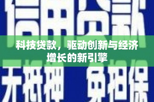 广宗科技贷款，驱动创新与经济增长的新引擎