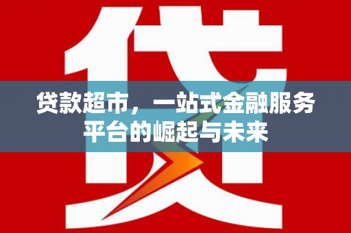 广宗贷款超市，一站式金融服务平台的崛起与未来