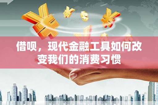广宗借呗，现代金融工具如何改变我们的消费习惯