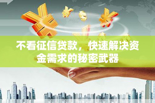 广宗不看征信贷款，快速解决资金需求的秘密武器