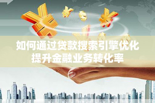 广宗如何通过贷款搜索引擎优化提升金融业务转化率