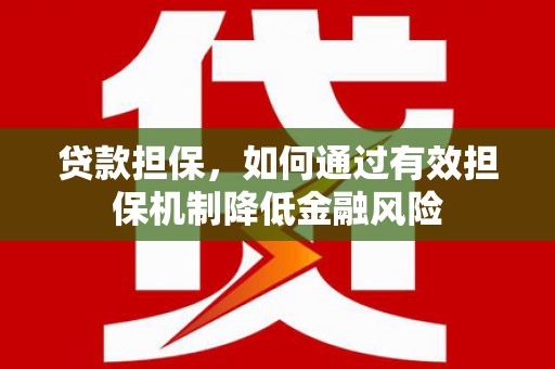 广宗贷款担保，如何通过有效担保机制降低金融风险
