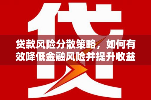 广宗贷款风险分散策略，如何有效降低金融风险并提升收益