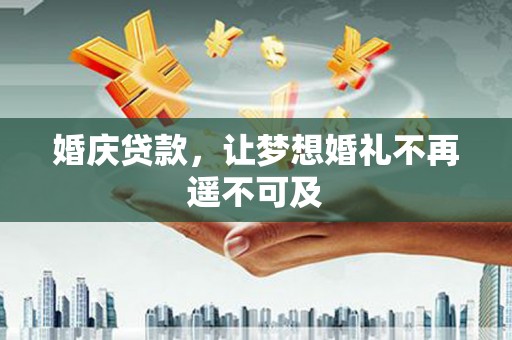 广宗婚庆贷款，让梦想婚礼不再遥不可及