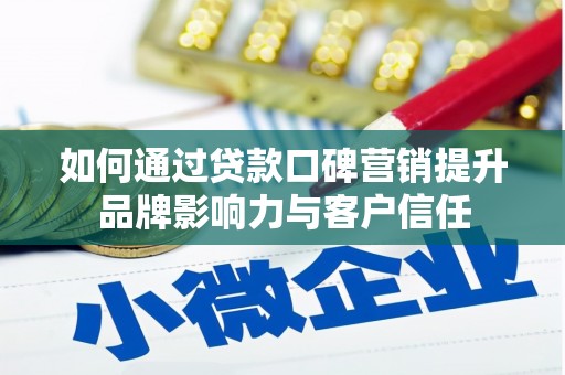 广宗如何通过贷款口碑营销提升品牌影响力与客户信任