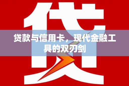 广宗贷款与信用卡，现代金融工具的双刃剑