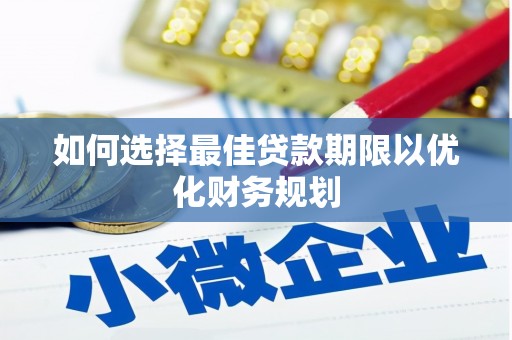 广宗如何选择最佳贷款期限以优化财务规划