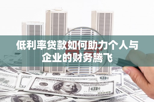 广宗低利率贷款如何助力个人与企业的财务腾飞
