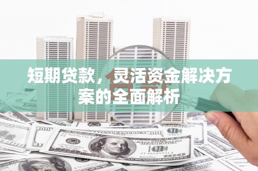 广宗短期贷款，灵活资金解决方案的全面解析