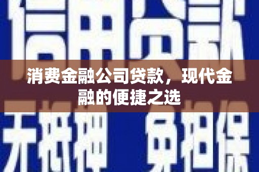 广宗消费金融公司贷款，现代金融的便捷之选