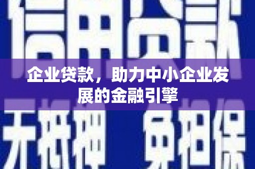 广宗企业贷款，助力中小企业发展的金融引擎