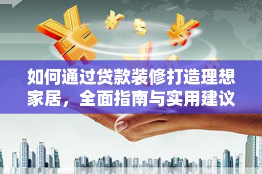 广宗如何通过贷款装修打造理想家居,全面指南与实用建议 广宗如何通过贷款装修打造理想家居,全面指南与实用建议