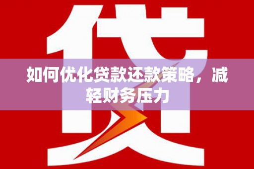广宗如何优化贷款还款策略，减轻财务压力