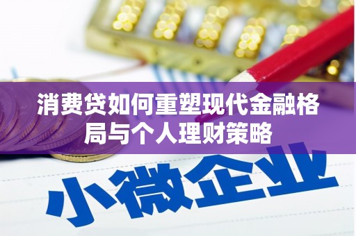 广宗消费贷如何重塑现代金融格局与个人理财策略