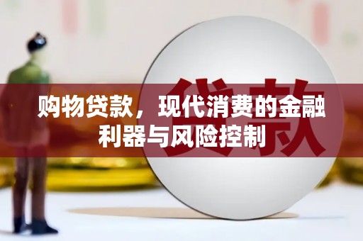 广宗购物贷款，现代消费的金融利器与风险控制