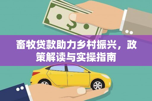 广宗畜牧贷款助力乡村振兴，政策解读与实操指南