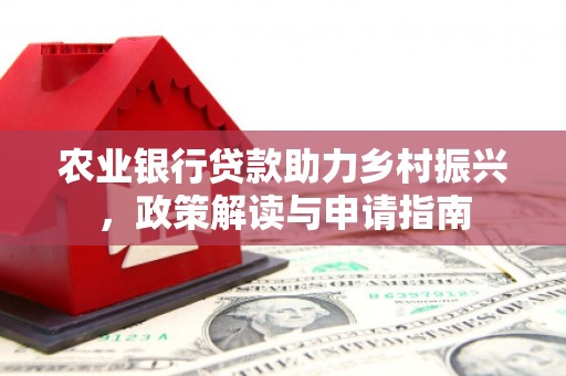 广宗农业银行贷款助力乡村振兴，政策解读与申请指南