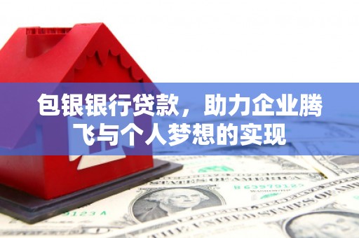 广宗包银银行贷款，助力企业腾飞与个人梦想的实现
