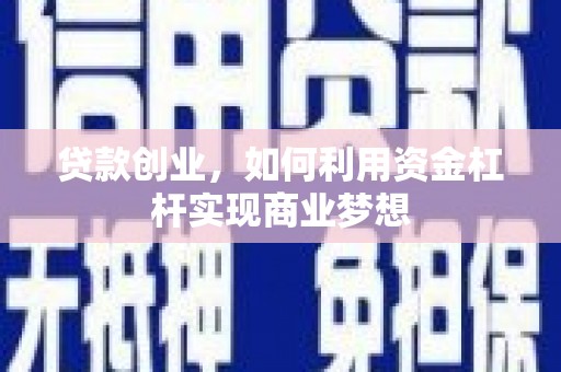 广宗贷款创业，如何利用资金杠杆实现商业梦想