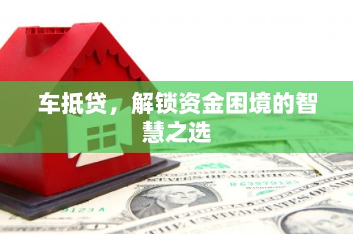 广宗车抵贷，解锁资金困境的智慧之选