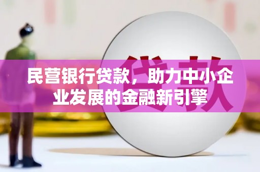 广宗民营银行贷款，助力中小企业发展的金融新引擎