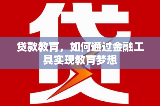 广宗贷款教育，如何通过金融工具实现教育梦想