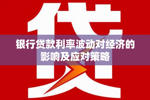 广宗银行贷款利率波动对经济的影响及应对策略