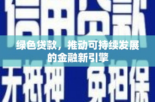 广宗绿色贷款，推动可持续发展的金融新引擎