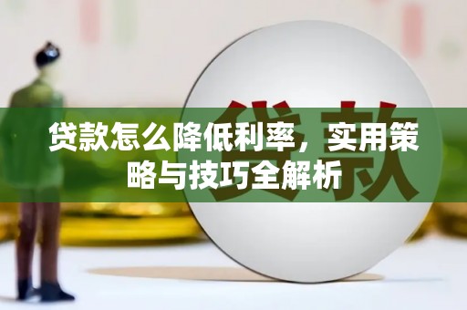 广宗贷款怎么降低利率，实用策略与技巧全解析