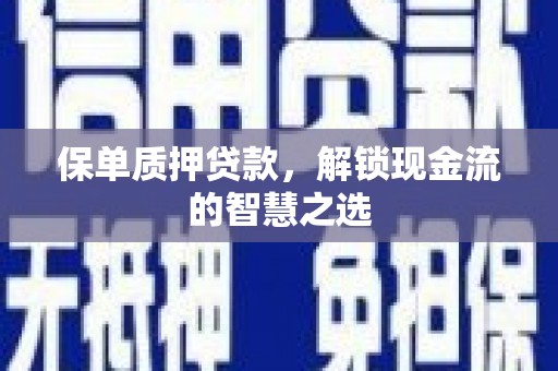 广宗保单质押贷款，解锁现金流的智慧之选