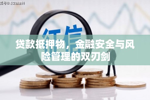 广宗贷款抵押物，金融安全与风险管理的双刃剑