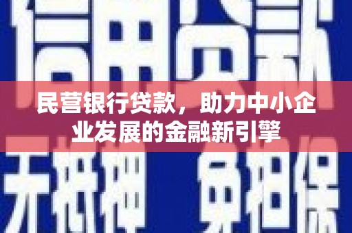 广宗民营银行贷款，助力中小企业发展的金融新引擎