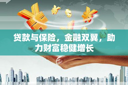 广宗贷款与保险，金融双翼，助力财富稳健增长